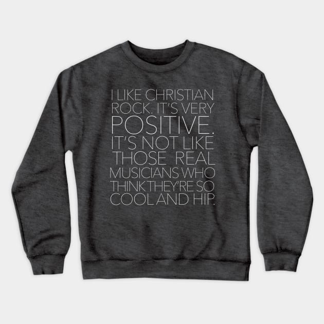 I like Christian rock. It's very positive. It's not like those real musicians who think they're so cool and hip. Crewneck Sweatshirt by DankFutura